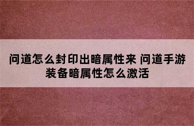 问道怎么封印出暗属性来 问道手游装备暗属性怎么激活